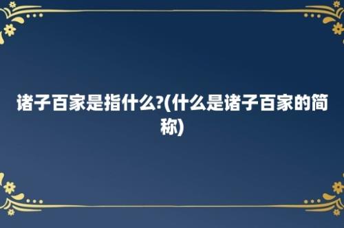 诸子百家是指什么?(什么是诸子百家的简称)