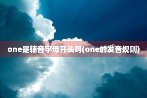 one是辅音字母开头吗(one的发音规则)