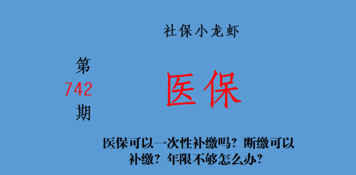 医保可以一次性补缴吗？断缴可以补缴？年限不够怎么办？