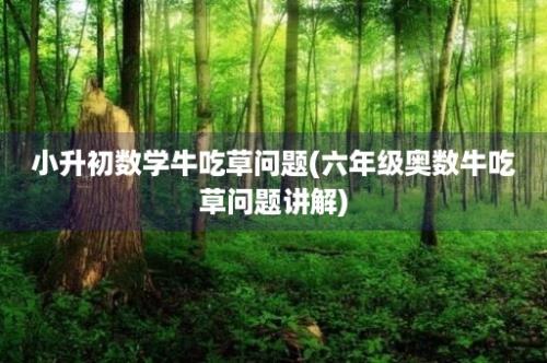 小升初数学牛吃草问题(六年级奥数牛吃草问题讲解)