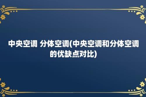 中央空调 分体空调(中央空调和分体空调的优缺点对比)