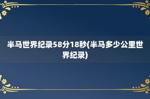 半马世界纪录58分18秒(半马多少公里世界纪录)