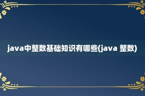 java中整数基础知识有哪些(java 整数)