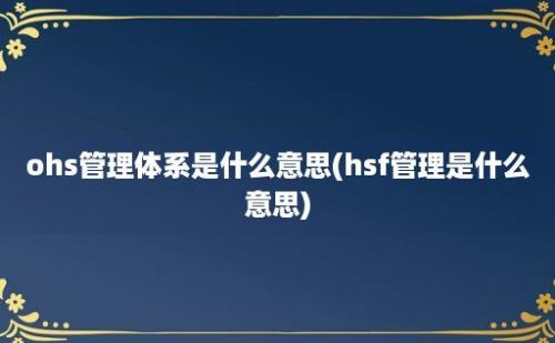 ohs管理体系是什么意思(hsf管理是什么意思)