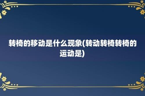 转椅的移动是什么现象(转动转椅转椅的运动是)