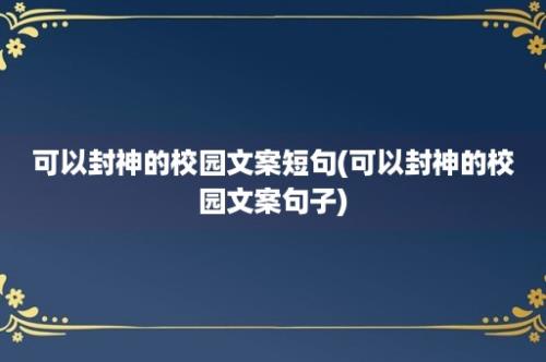 可以封神的校园文案短句(可以封神的校园文案句子)