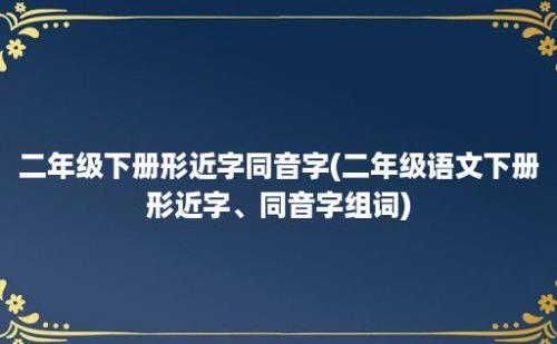 二年级下册形近字同音字(二年级语文下册形近字、同音字组词)