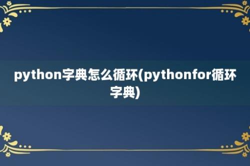 python字典怎么循环(pythonfor循环字典)