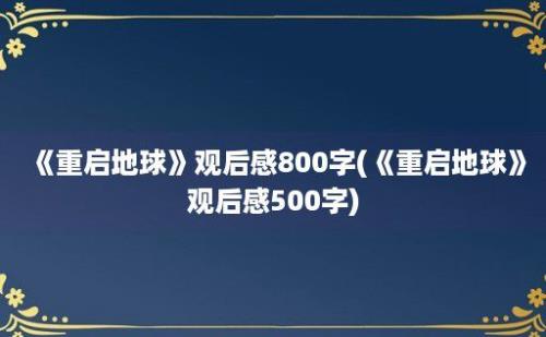 《重启地球》观后感800字(《重启地球》观后感500字)