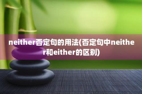 neither否定句的用法(否定句中neither和either的区别)