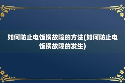 如何防止电饭锅故障的方法(如何防止电饭锅故障的发生)