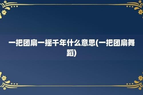 一把团扇一摇千年什么意思(一把团扇舞蹈)