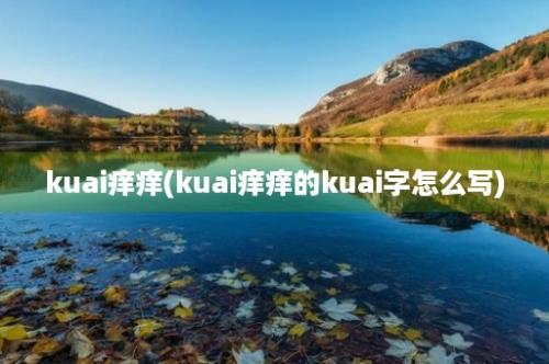 kuai痒痒(kuai痒痒的kuai字怎么写)