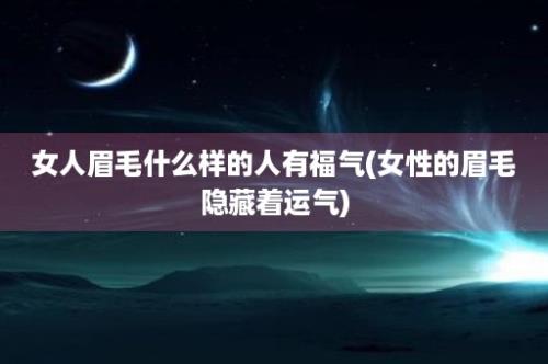 女人眉毛什么样的人有福气(女性的眉毛隐藏着运气)