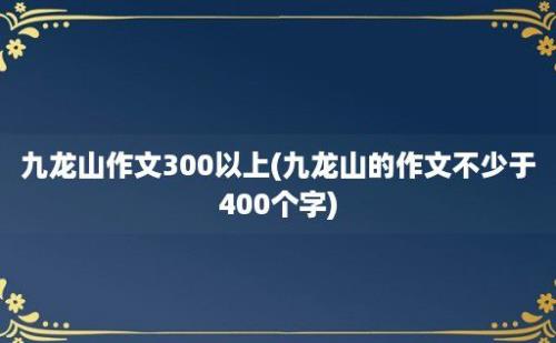 九龙山作文300以上(九龙山的作文不少于400个字)