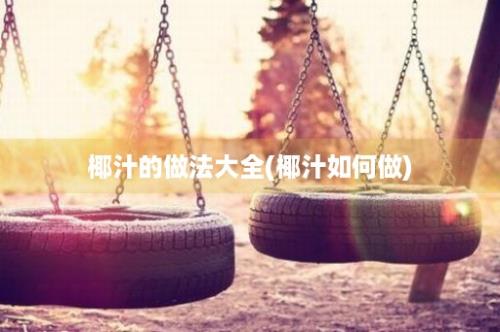 椰汁的做法大全(椰汁如何做)