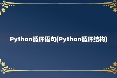 Python循环语句(Python循环结构)