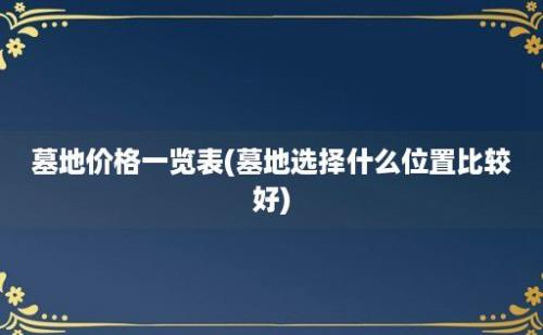 墓地价格一览表(墓地选择什么位置比较好)