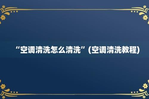 “空调清洗怎么清洗”(空调清洗教程)