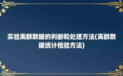 实验离群数据的判断和处理方法(离群数据统计检验方法)