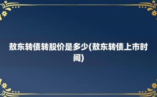 敖东转债转股价是多少(敖东转债上市时间)