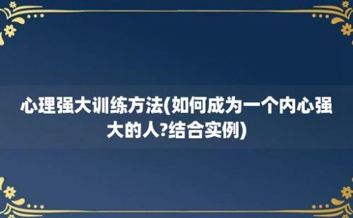 心理强大训练方法(如何成为一个内心强大的人?结合实例)