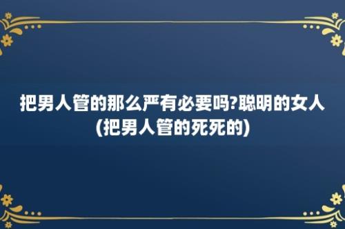 把男人管的那么严有必要吗?聪明的女人(把男人管的死死的)