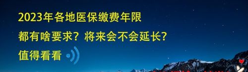 2023年各地医保缴费年限都有啥要求？将来会不会统一延长？看看