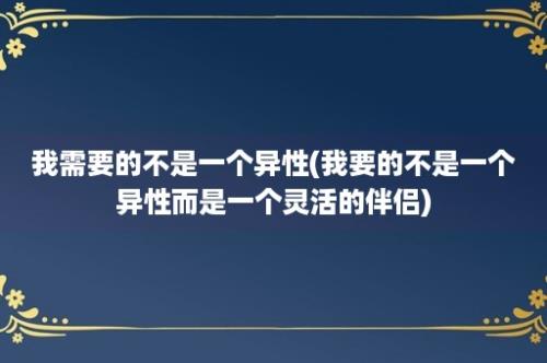 我需要的不是一个异性(我要的不是一个异性而是一个灵活的伴侣)