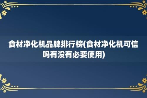 食材净化机品牌排行榜(食材净化机可信吗有没有必要使用)