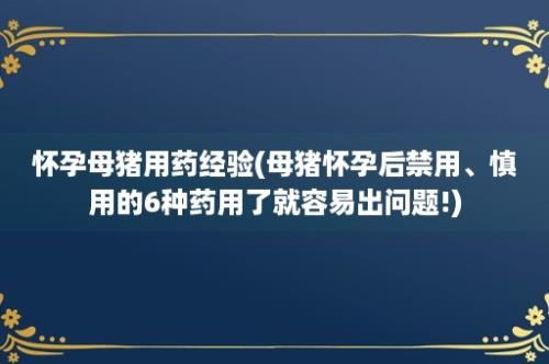 怀孕母猪用药经验(母猪怀孕后禁用、慎用的6种药用了就容易出问题!)