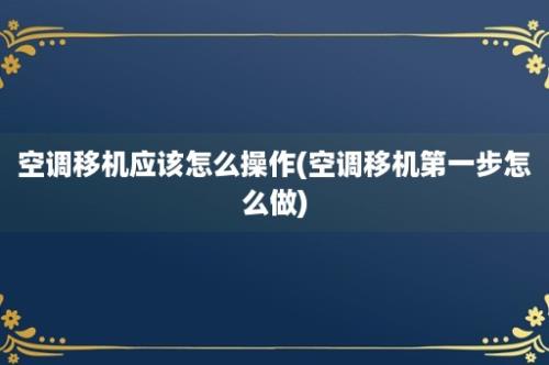 空调移机应该怎么操作(空调移机第一步怎么做)