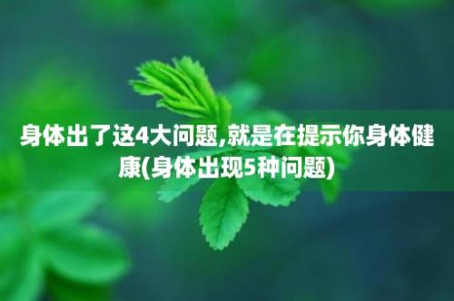 身体出了这4大问题,就是在提示你身体健康(身体出现5种问题)