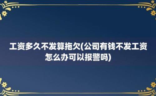 工资多久不发算拖欠(公司有钱不发工资怎么办可以报警吗)