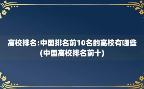 高校排名:中国排名前10名的高校有哪些(中国高校排名前十)