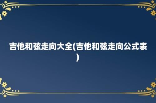 吉他和弦走向大全(吉他和弦走向公式表)