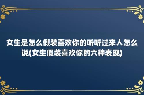 女生是怎么假装喜欢你的听听过来人怎么说(女生假装喜欢你的六种表现)