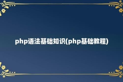 php语法基础知识(php基础教程)