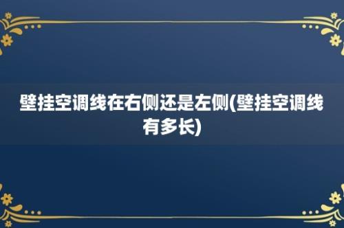 壁挂空调线在右侧还是左侧(壁挂空调线有多长)