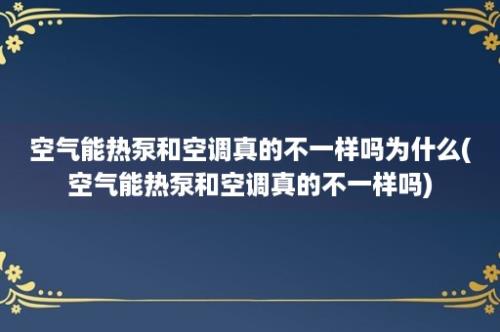 空气能热泵和空调真的不一样吗为什么(空气能热泵和空调真的不一样吗)