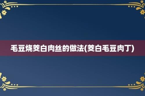 毛豆烧茭白肉丝的做法(茭白毛豆肉丁)