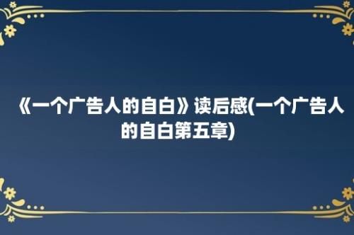 《一个广告人的自白》读后感(一个广告人的自白第五章)