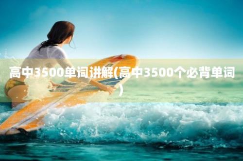 高中3500单词讲解(高中3500个必背单词)