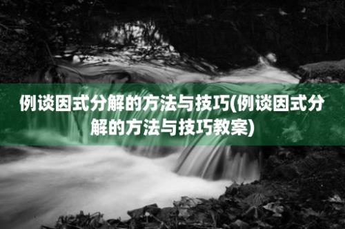 例谈因式分解的方法与技巧(例谈因式分解的方法与技巧教案)