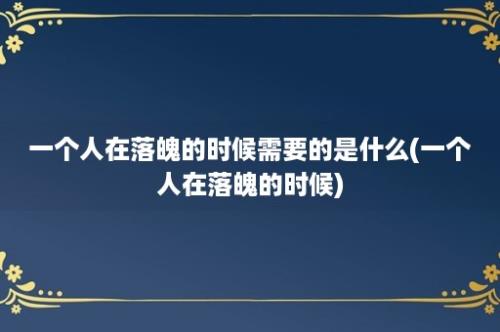 一个人在落魄的时候需要的是什么(一个人在落魄的时候)