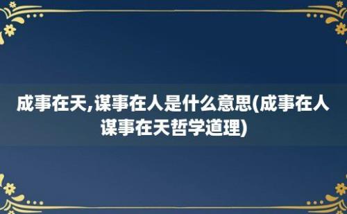 成事在天,谋事在人是什么意思(成事在人谋事在天哲学道理)