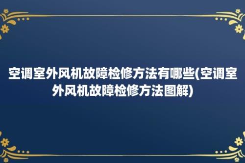 空调室外风机故障检修方法有哪些(空调室外风机故障检修方法图解)