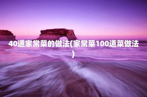 40道家常菜的做法(家常菜100道菜做法)