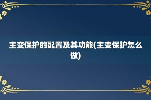 主变保护的配置及其功能(主变保护怎么做)