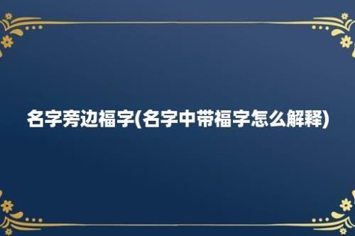 名字旁边福字(名字中带福字怎么解释)